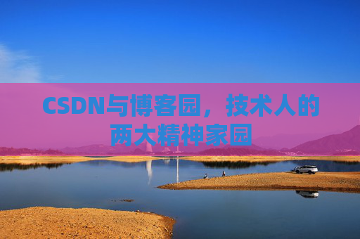 CSDN与博客园,技术人的两大精神家园 CSDN与博客园,技术人的两大精神家园