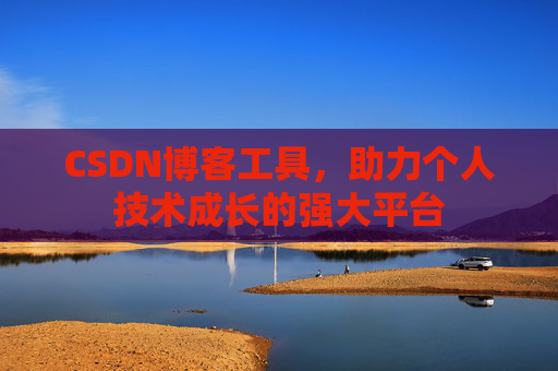 CSDN博客工具,助力个人技术成长的强大平台